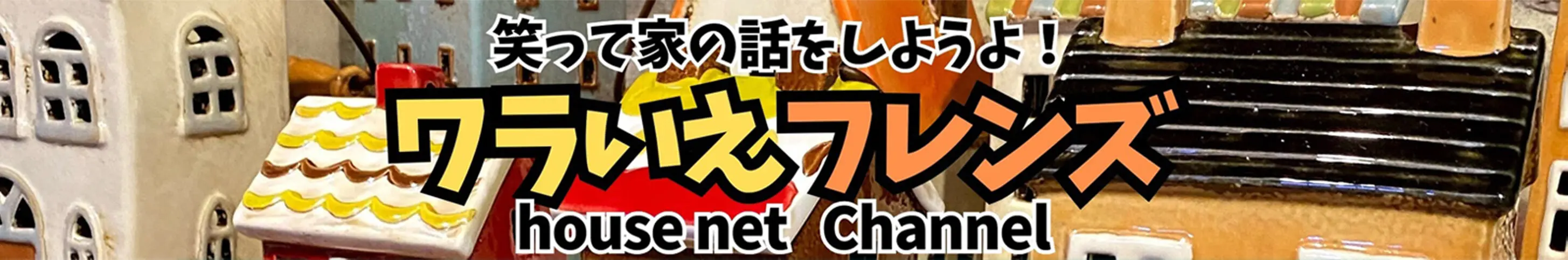 笑って家の話をしようよ！ワラいえフレンズ house net Channel